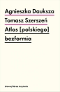 Atlas [polskiego] bezformia - Tomasz Szerszeń, Agnieszka Dauksza